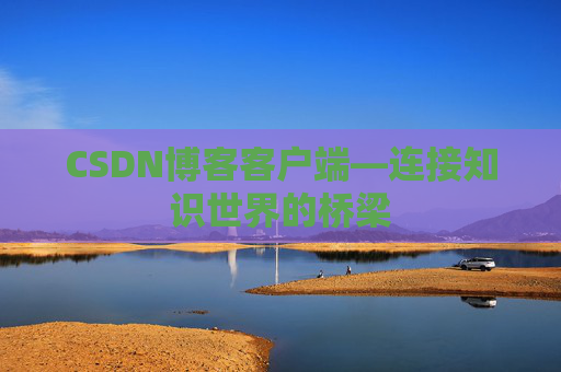 CSDN博客客户端—连接知识世界的桥梁