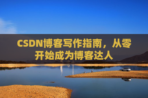 CSDN博客写作指南，从零开始成为博客达人